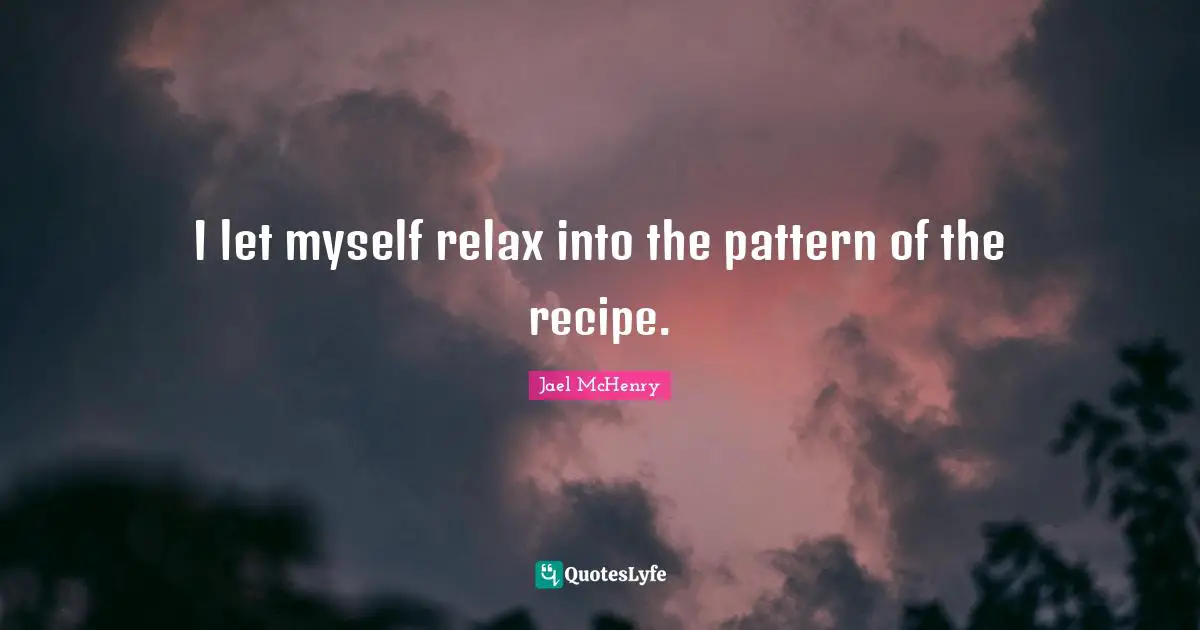 I let myself relax into the pattern of the recipe.