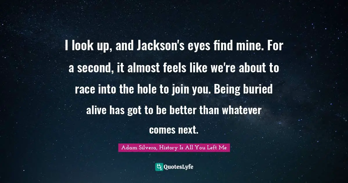 I Look Up And Jackson S Eyes Find Mine For A Second It Almost Feels Quote By Adam Silvera History Is All You Left Me Quoteslyfe