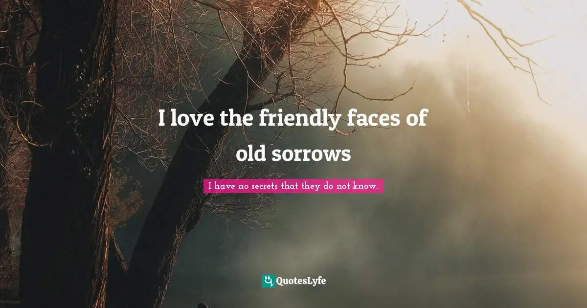 I love the friendly faces of old sorrows