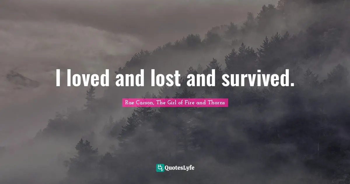 I loved and lost and survived.