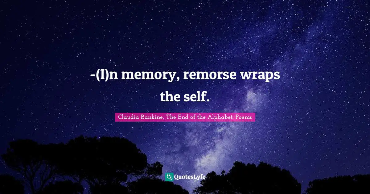 Claudia Rankine Quotes: "-(I)n memory, remorse wraps the self."