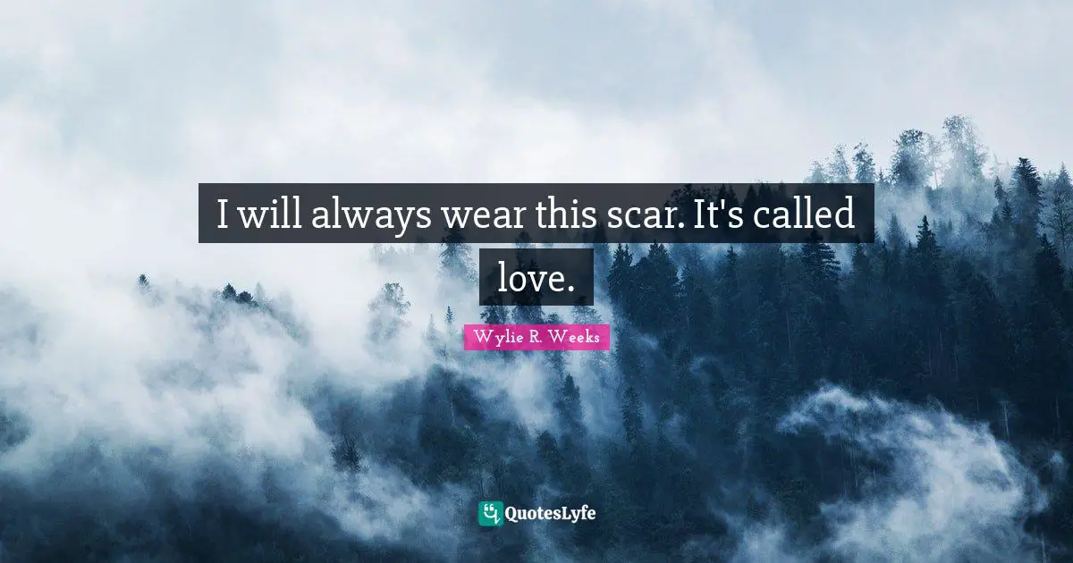 I will always wear this scar. It's called love.