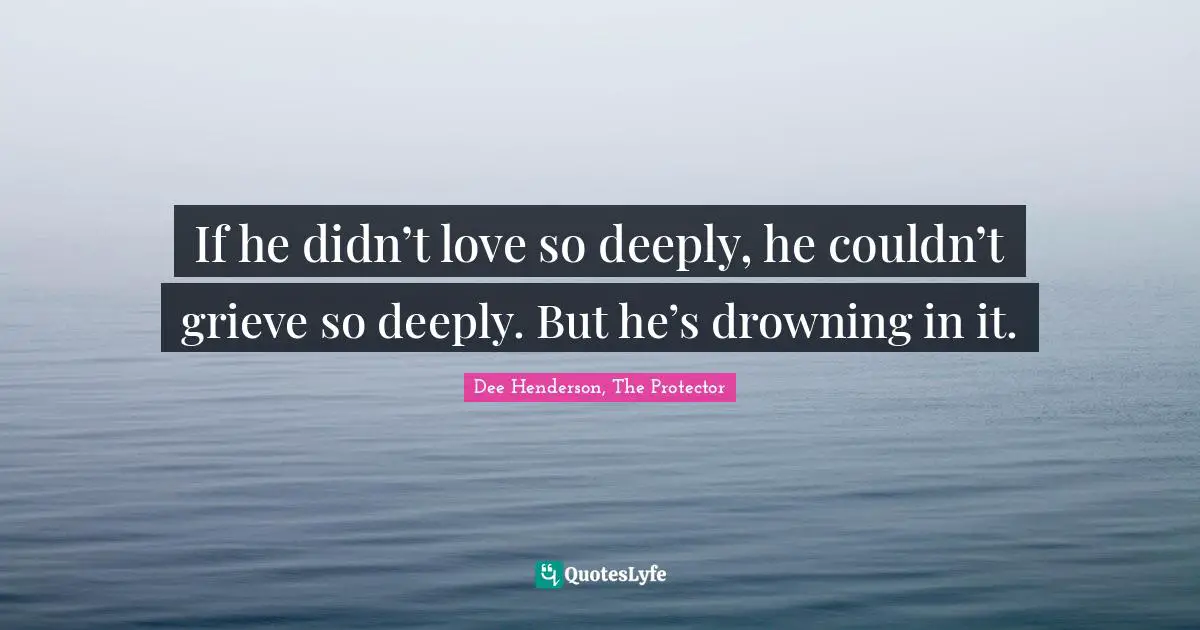 If he didn’t love so deeply, he couldn’t grieve so deeply. But he’s drowning in it.