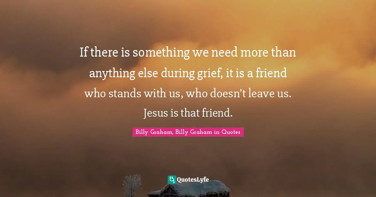 If there is something we need more than anything else during grief, it is a friend who stands with us, who doesn’t leave us. Jesus is that friend.