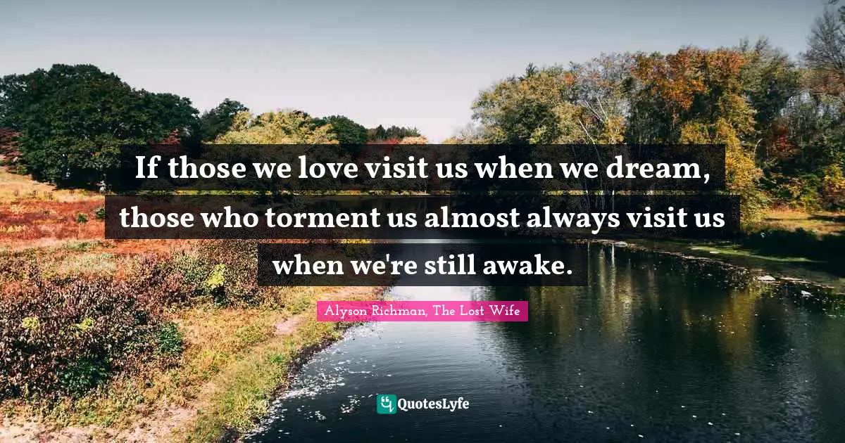 If those we love visit us when we dream, those who torment us almost always visit us when we're still awake.
