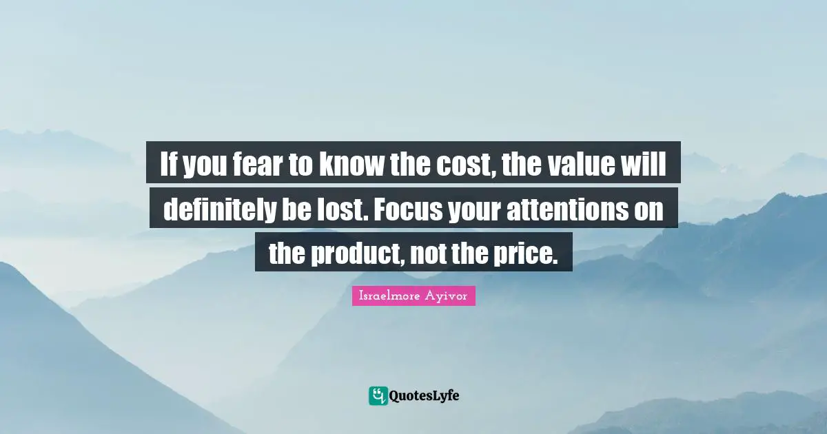 If you fear to know the cost, the value will definitely be lost. Focus your attentions on the product, not the price.