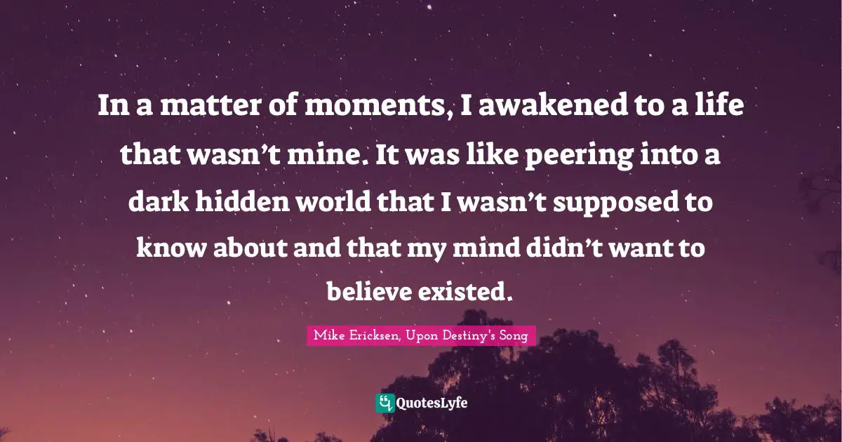 In a matter of moments, I awakened to a life that wasn’t mine. It was like peering into a dark hidden world that I wasn’t supposed to know about and that my mind didn’t want to believe existed.