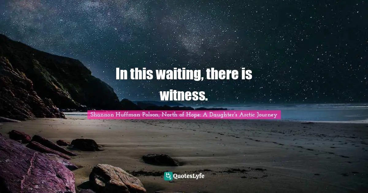 In this waiting, there is witness.