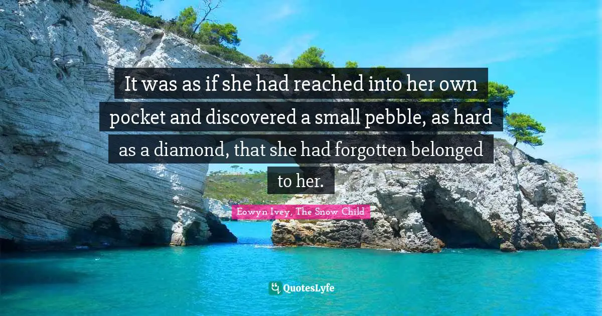It was as if she had reached into her own pocket and discovered a small pebble, as hard as a diamond, that she had forgotten belonged to her.