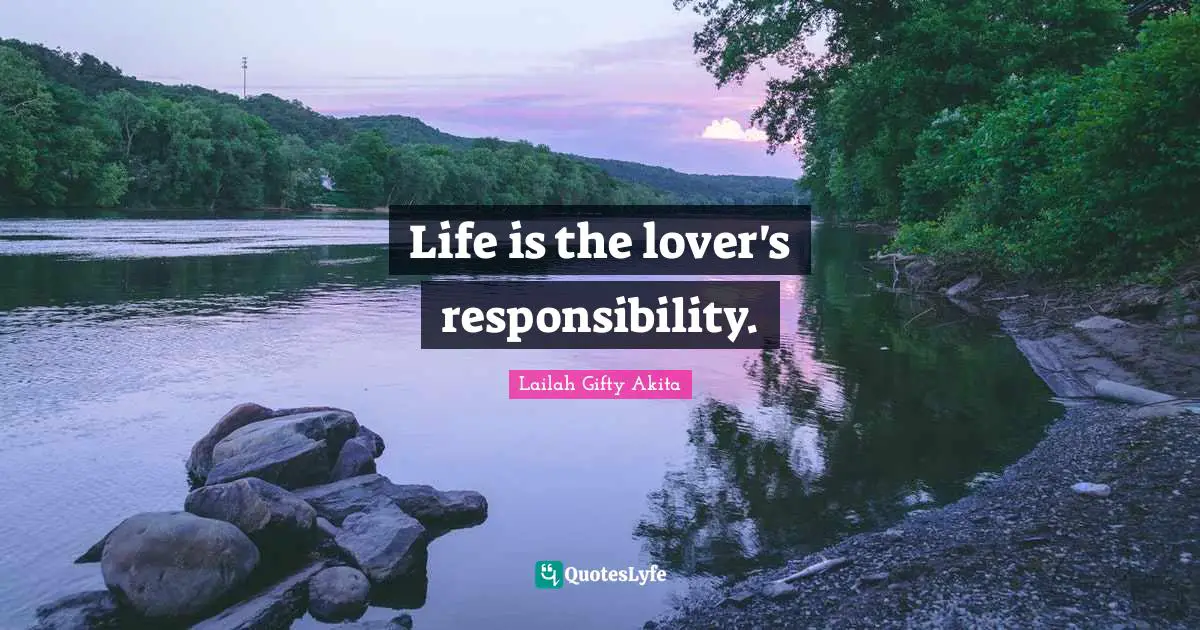 Lailah Gifty Akita Quotes: Life is the lover's responsibility.