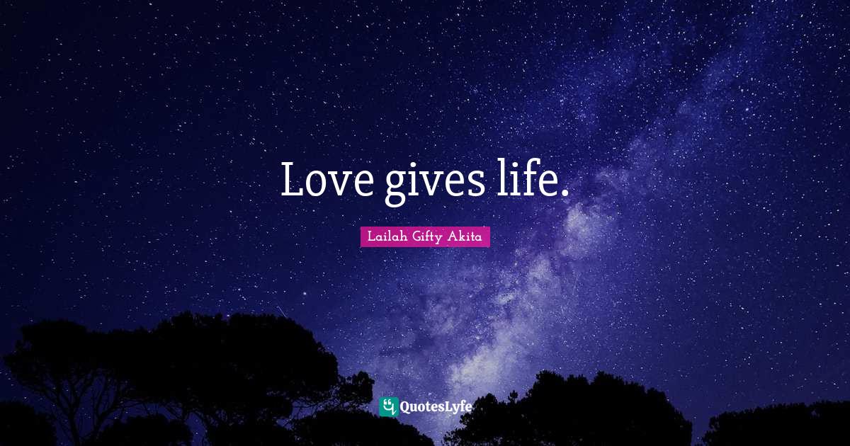 Love gives life.