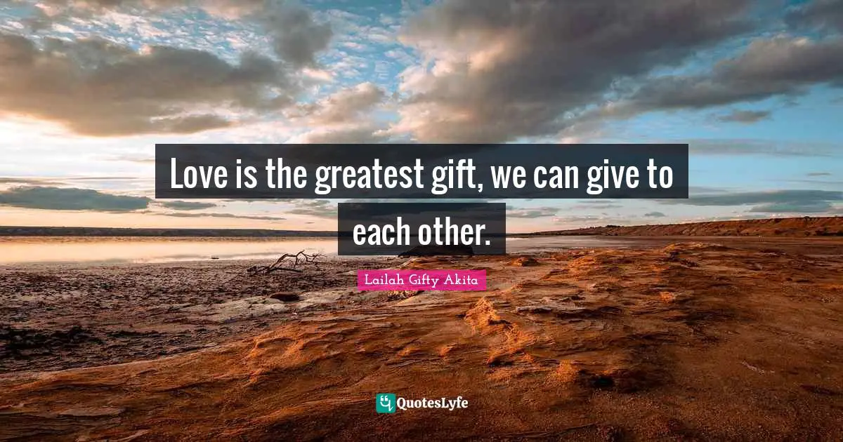 Love is the greatest gift, we can give to each other.