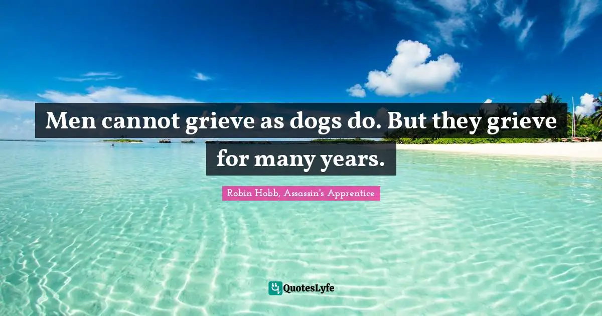 Robin Hobb, Assassin's Apprentice Quotes: "Men cannot grieve as dogs do. But they grieve for many years."