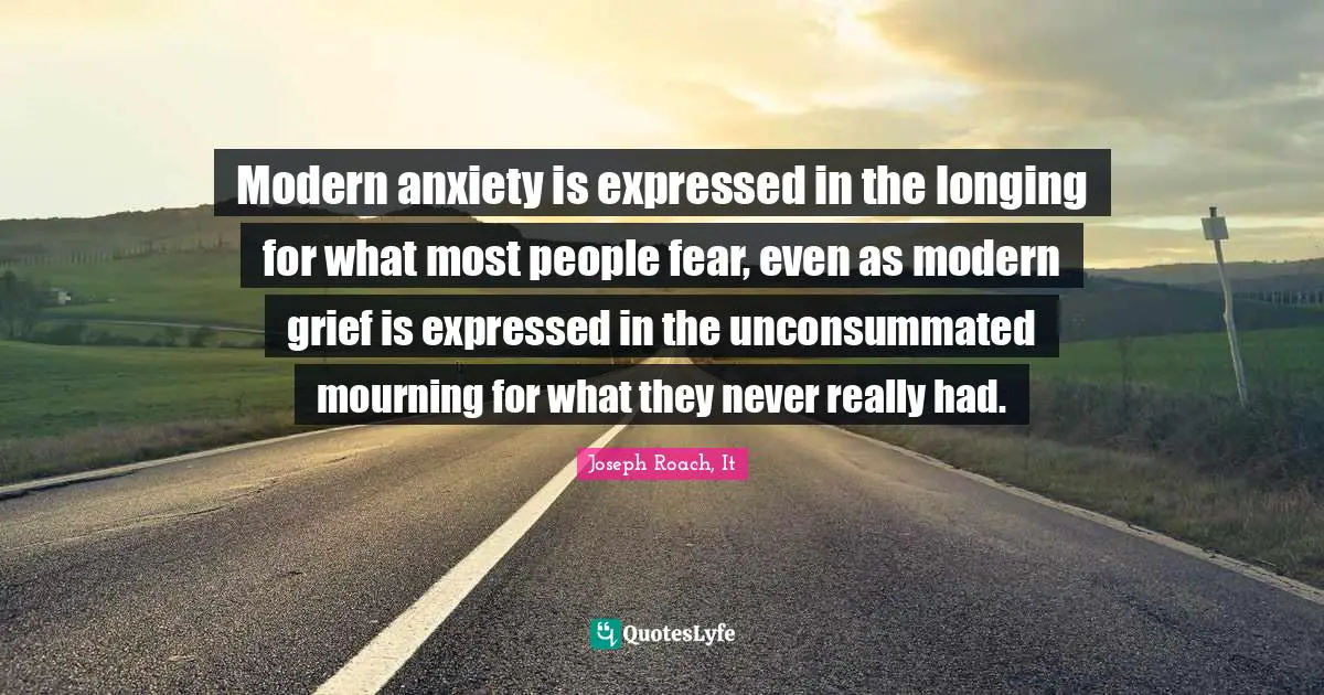 Modern anxiety is expressed in the longing for what most people fear, even as modern grief is expressed in the unconsummated mourning for what they never really had.