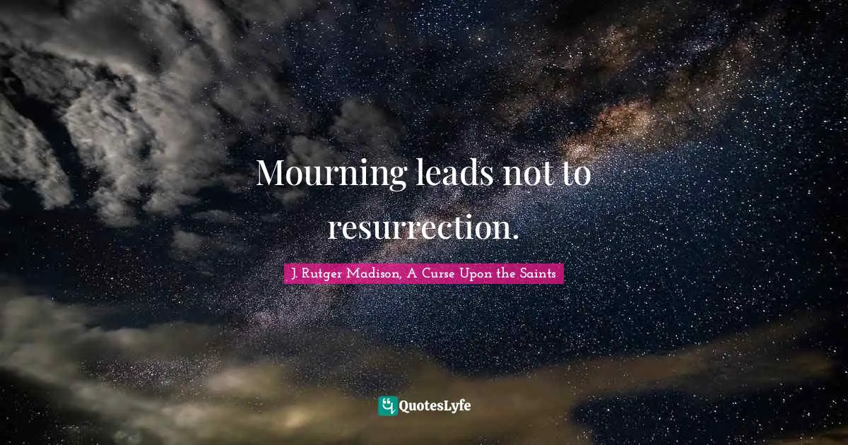 Mourning leads not to resurrection.
