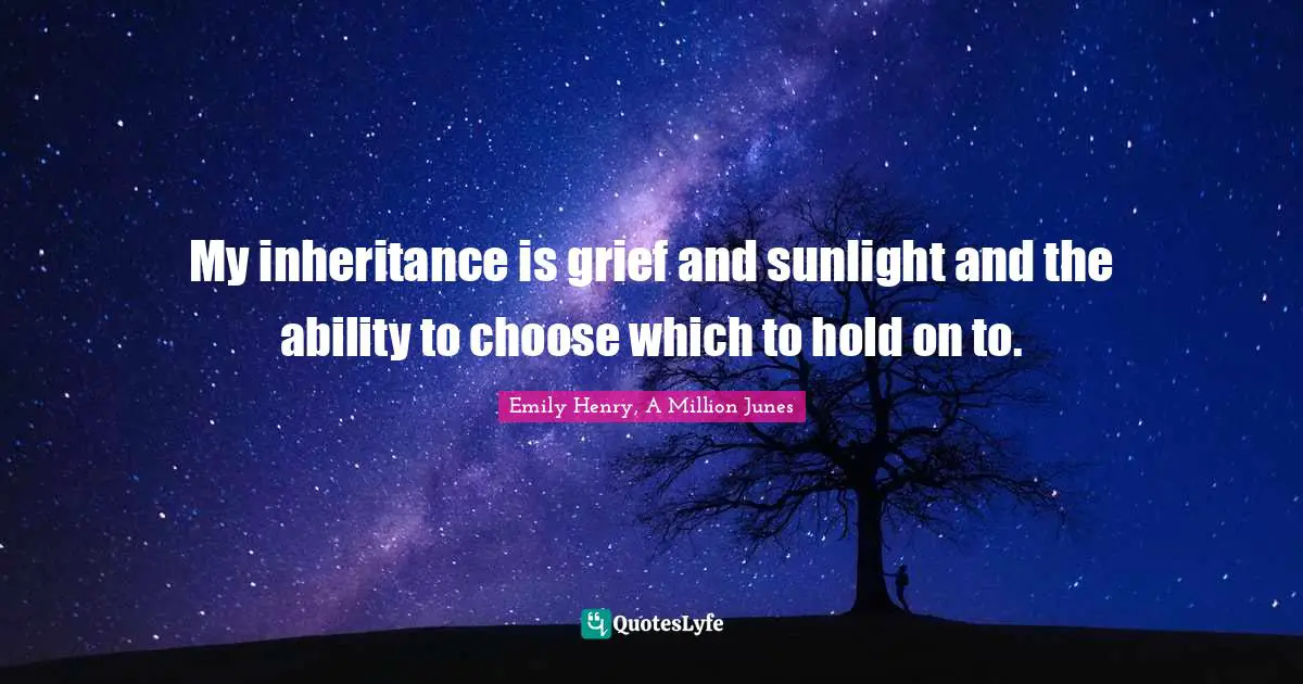 My inheritance is grief and sunlight and the ability to choose which to hold on to.