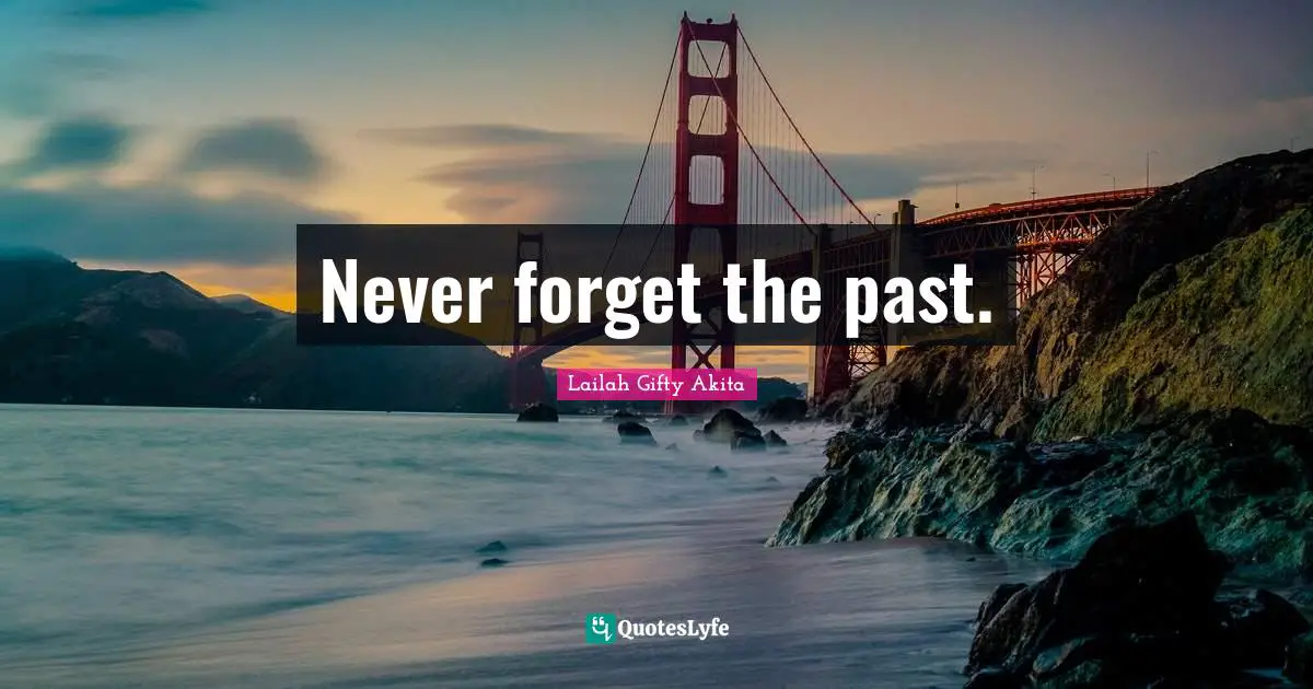 Never forget the past.