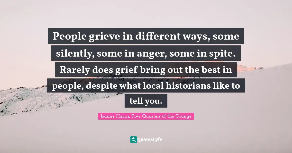 People grieve in different ways, some silently, some in anger, some in spite. Rarely does grief bring out the best in people, despite what local historians like to tell you.