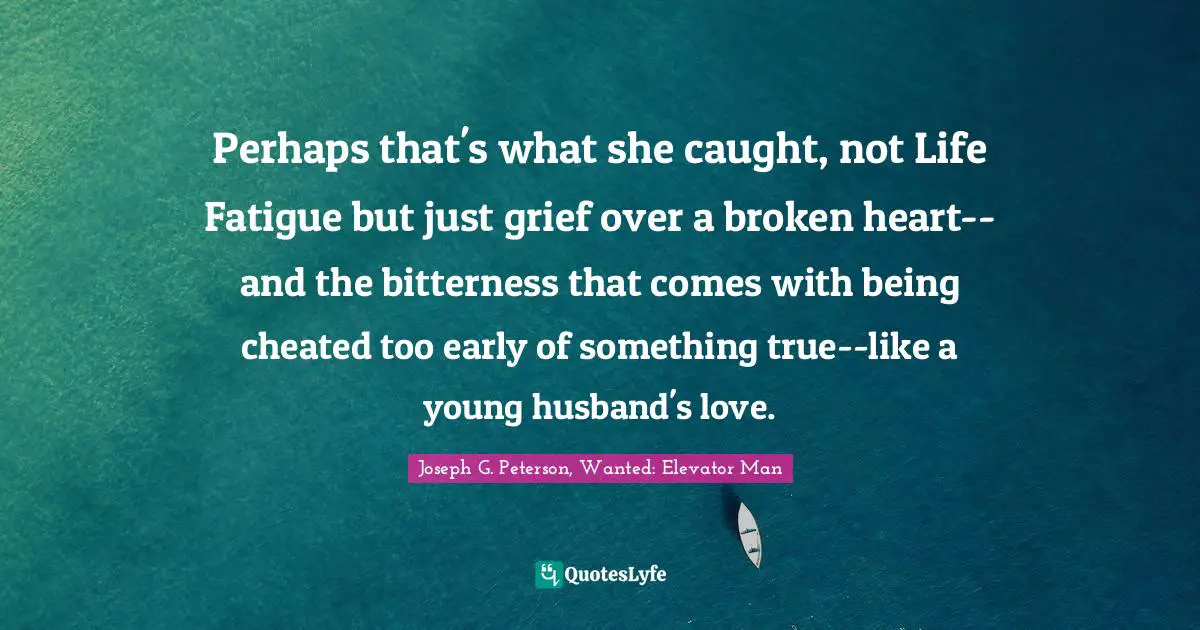 Perhaps that's what she caught, not Life Fatigue but just grief over a broken heart--and the bitterness that comes with being cheated too early of something true--like a young husband's love.