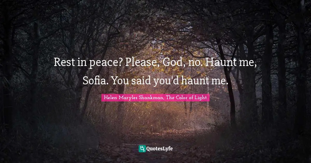Rest in peace? Please, God, no. Haunt me, Sofia. You said you'd haunt me.