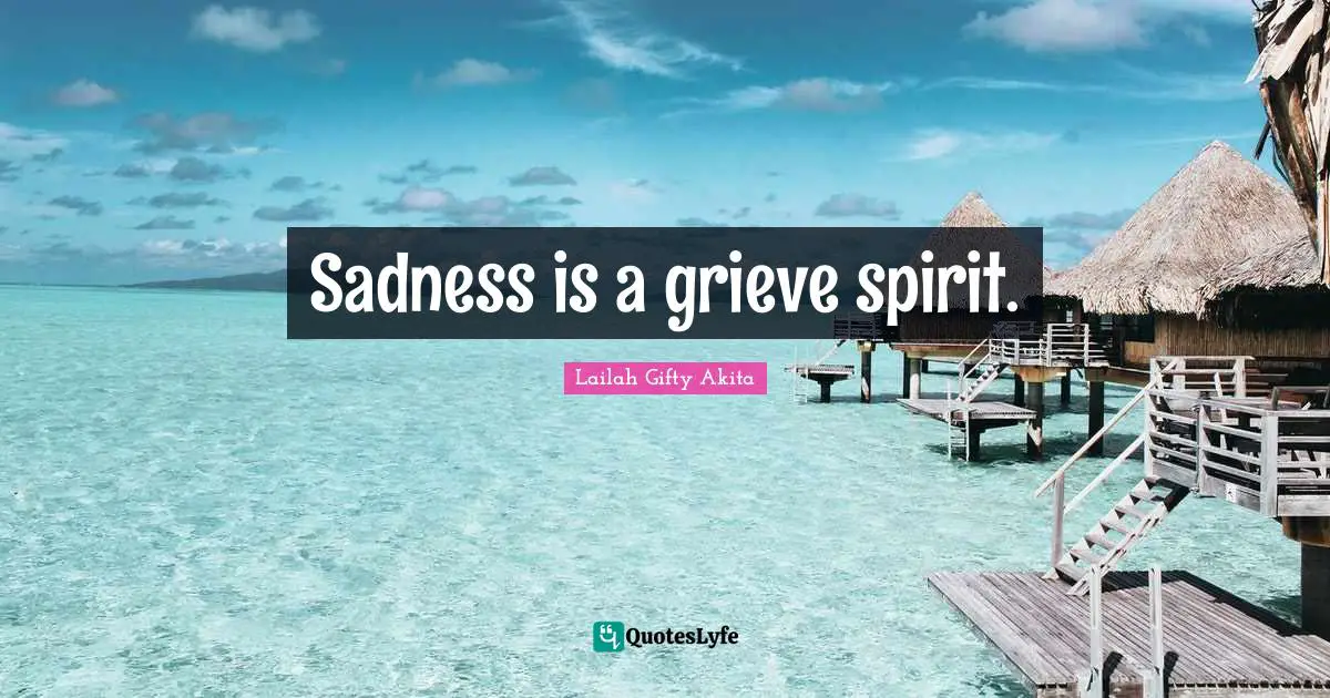 Sadness is a grieve spirit.