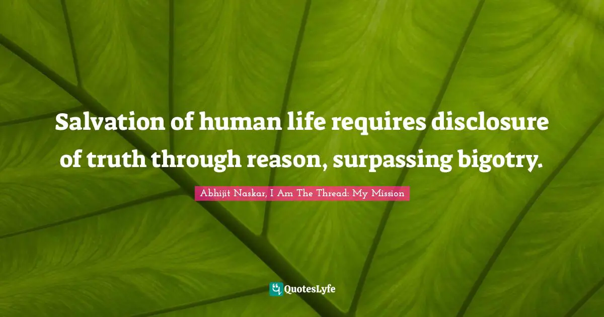 Salvation of human life requires disclosure of truth through reason, surpassing bigotry.