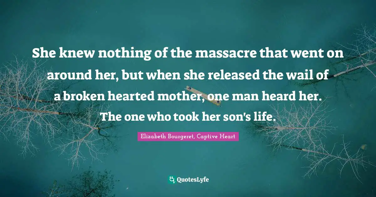 She knew nothing of the massacre that went on around her, but when she released the wail of a broken hearted mother, one man heard her. The one who took her son's life.