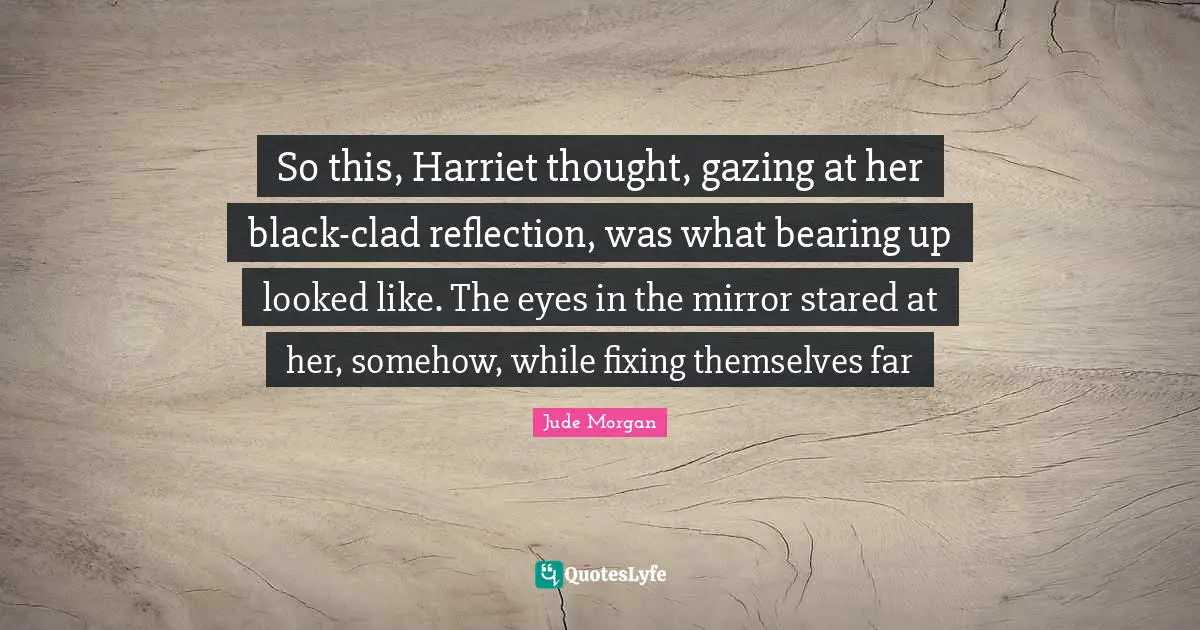 So this, Harriet thought, gazing at her black-clad reflection, was what bearing up looked like. The eyes in the mirror stared at her, somehow, while fixing themselves far