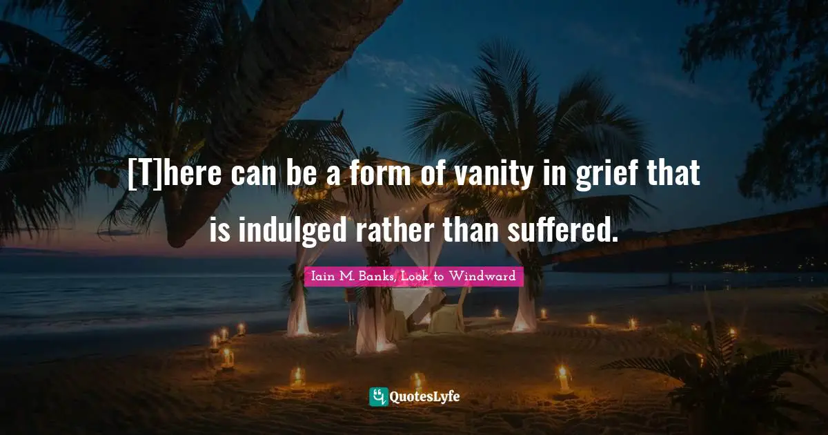 [T]here can be a form of vanity in grief that is indulged rather than suffered.