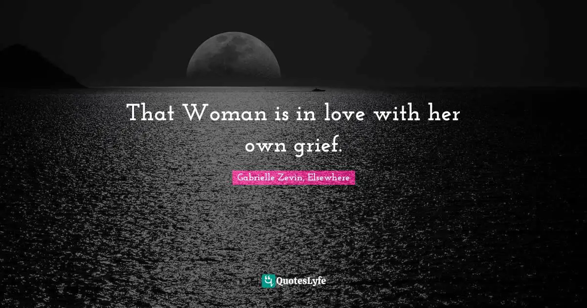 Gabrielle Zevin, Elsewhere Quotes: "That Woman is in love with her own grief."