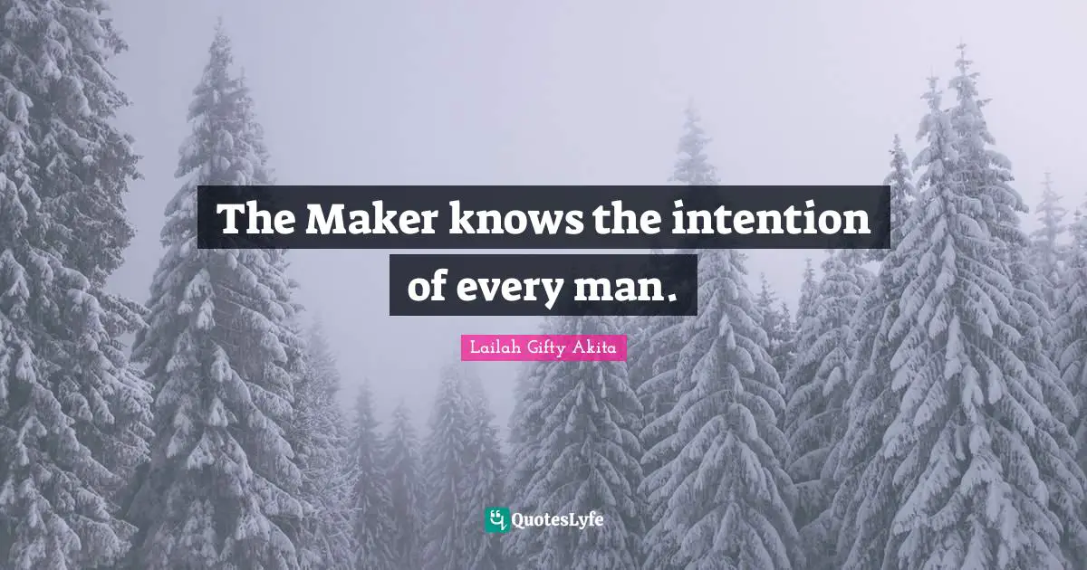 The Maker knows the intention of every man.
