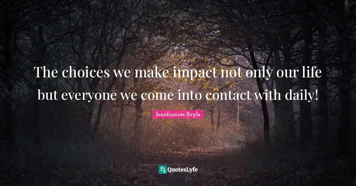 The choices we make impact not only our life but everyone we come into contact with daily!