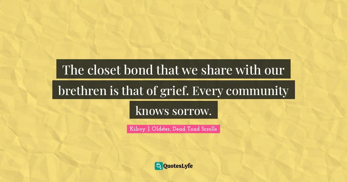 Grief And Loss Quotes: "The closet bond that we share with our brethren is that of grief. Every community knows sorrow."