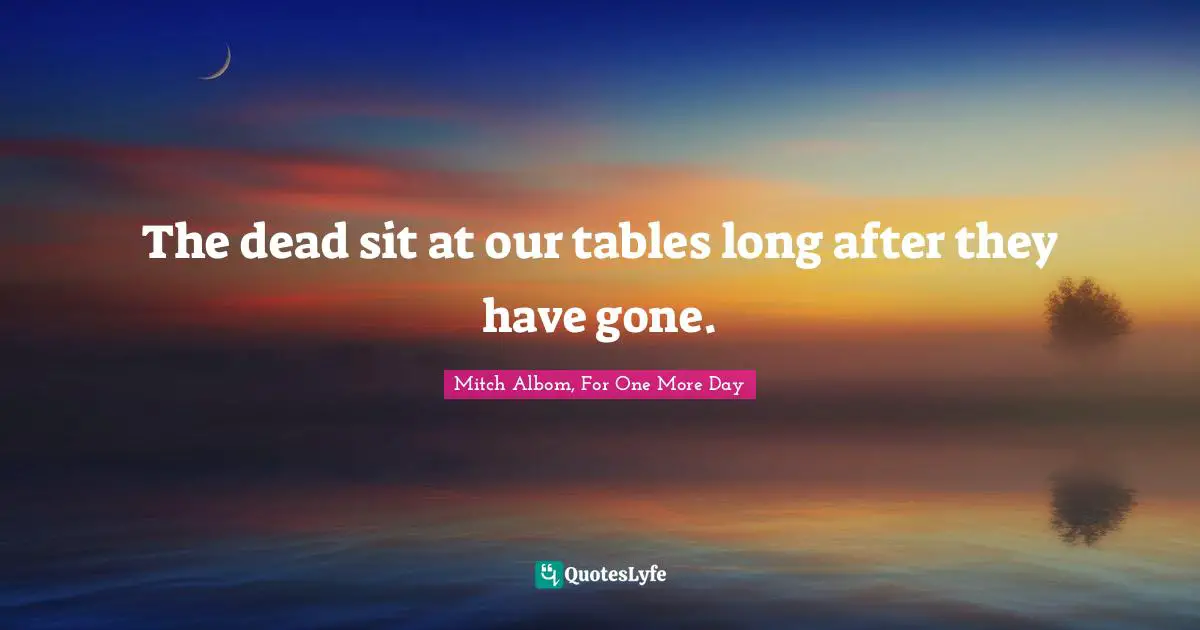 The dead sit at our tables long after they have gone.