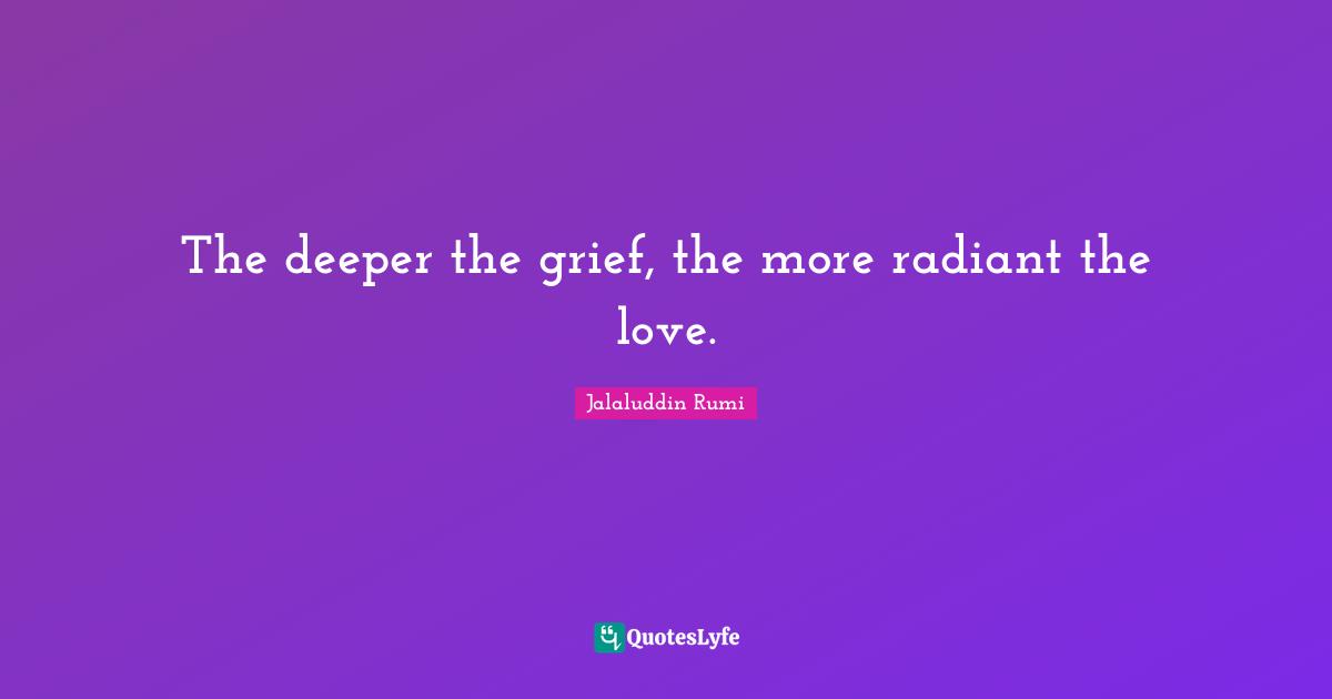 The deeper the grief, the more radiant the love.