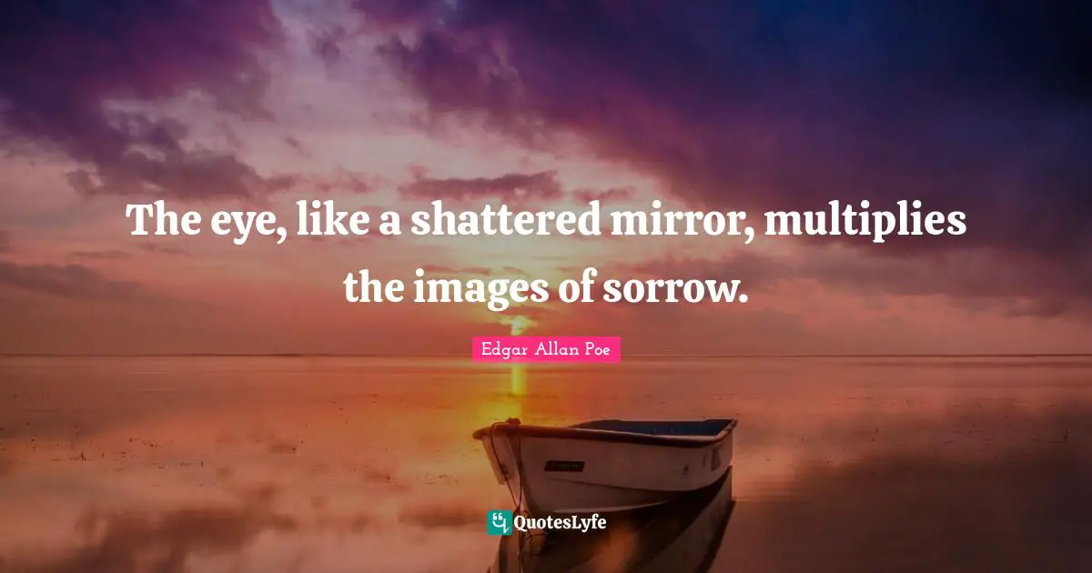 The eye, like a shattered mirror, multiplies the images of sorrow.