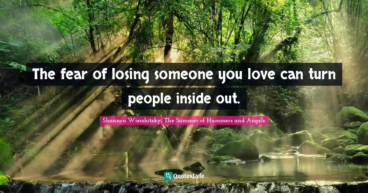The fear of losing someone you love can turn people inside out.
