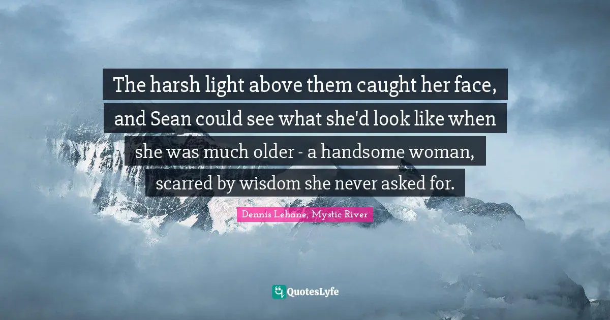 The harsh light above them caught her face, and Sean could see what she'd look like when she was much older - a handsome woman, scarred by wisdom she never asked for.