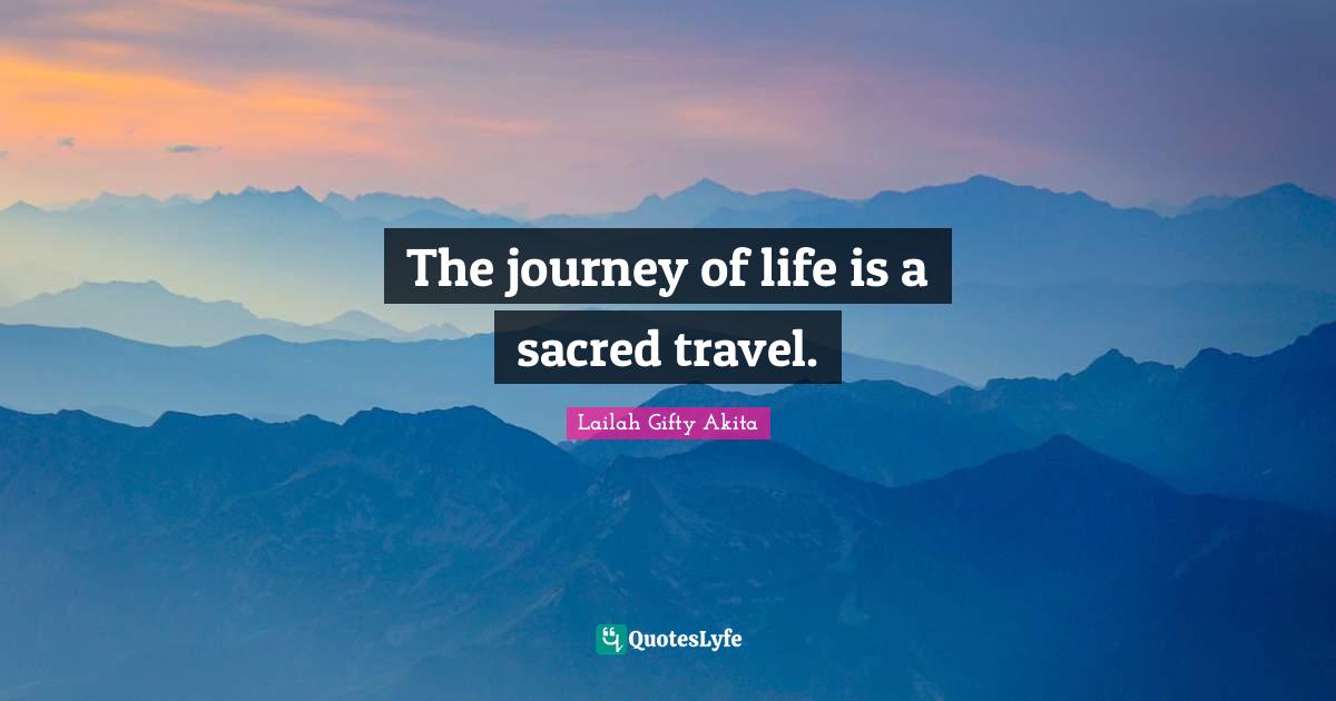 The journey of life is a sacred travel.... Quote by Lailah Gifty Akita