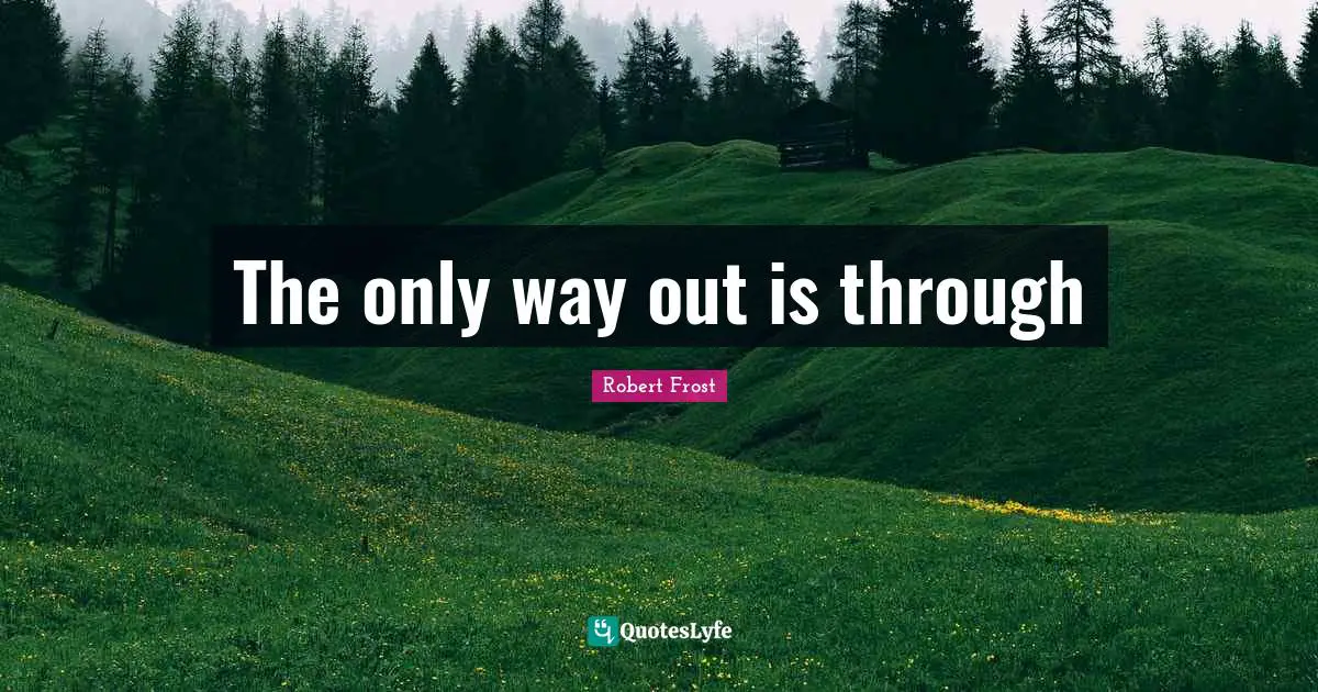 Robert Frost Quotes: The only way out is through