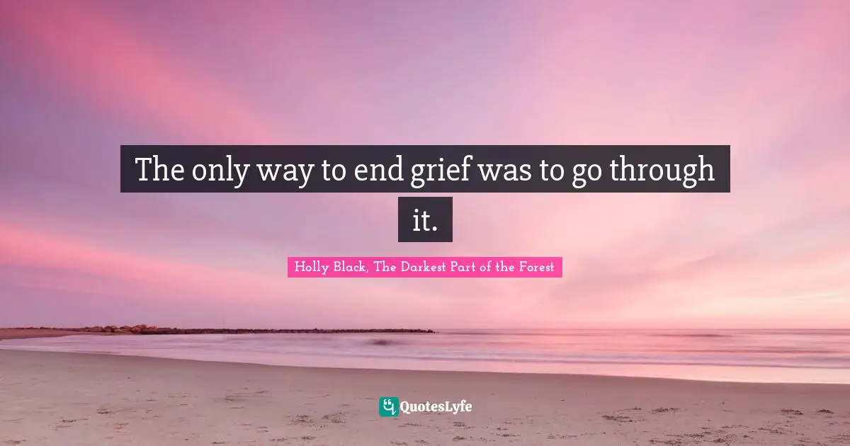 The only way to end grief was to go through it.