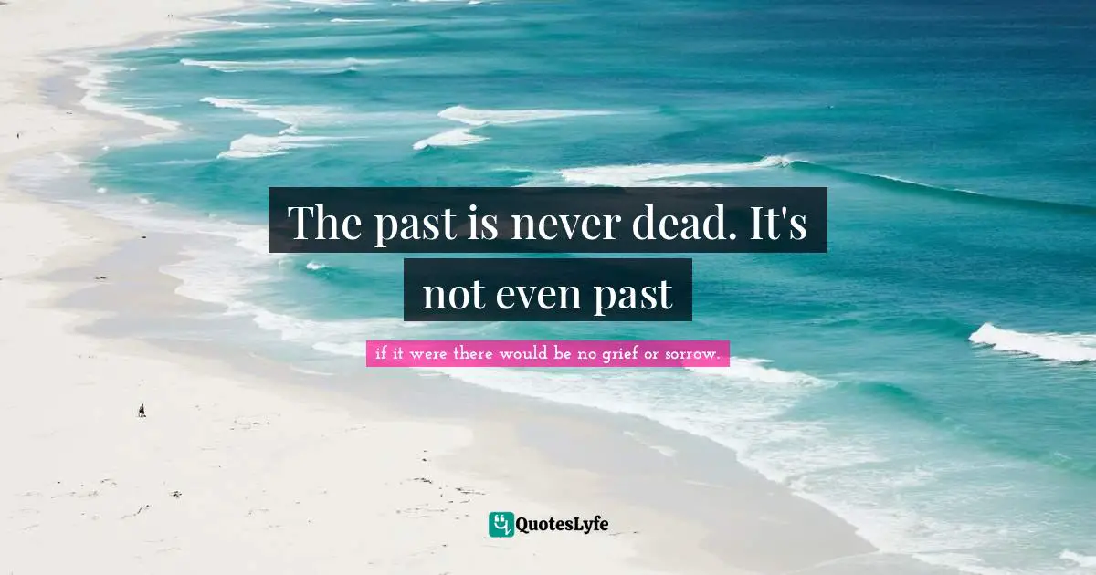 The past is never dead. It's not even past