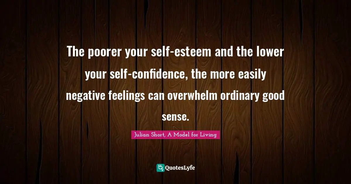 The poorer your self-esteem and the lower your self-confidence, the more easily negative feelings can overwhelm ordinary good sense.