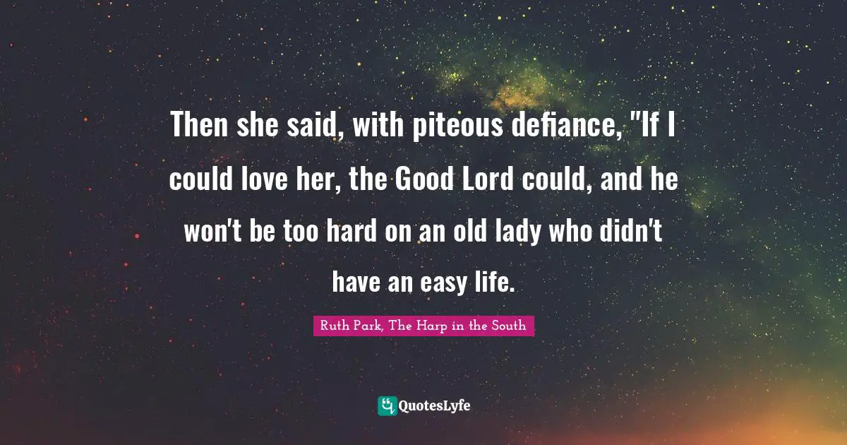 Then she said, with piteous defiance, "If I could love her, the Good Lord could, and he won't be too hard on an old lady who didn't have an easy life.