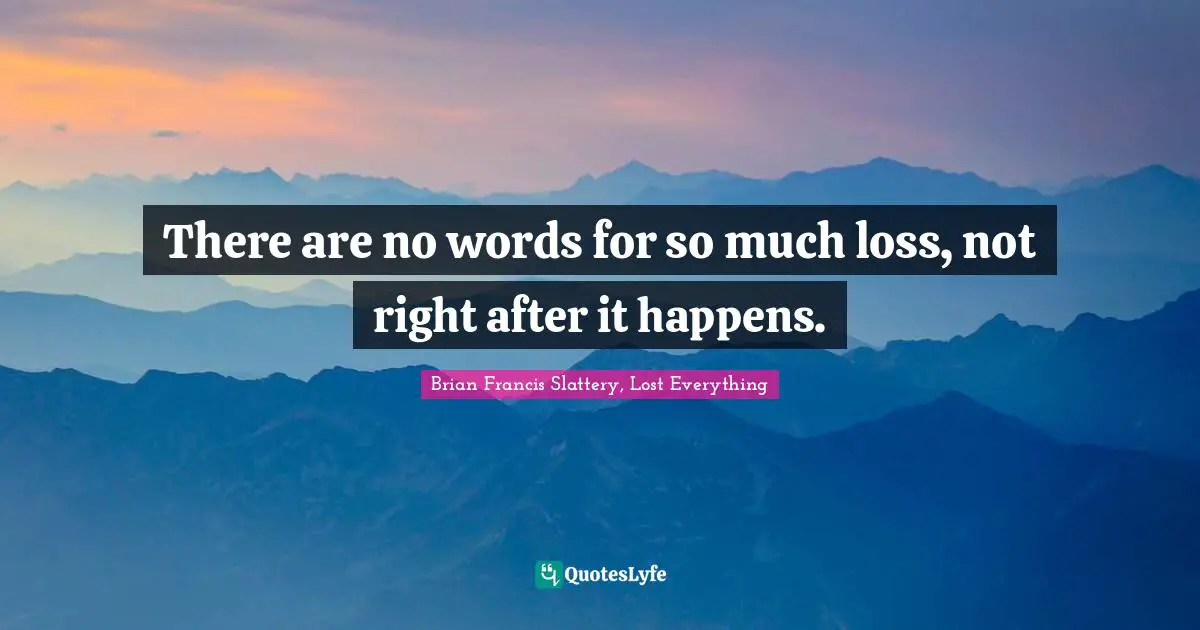 There are no words for so much loss, not right after it happens.