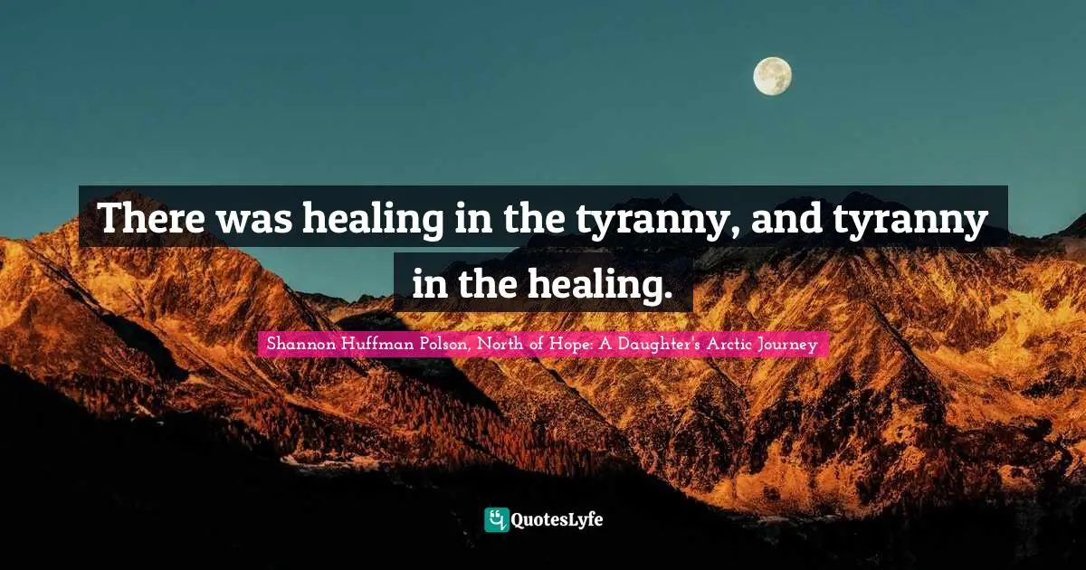 There was healing in the tyranny, and tyranny in the healing.