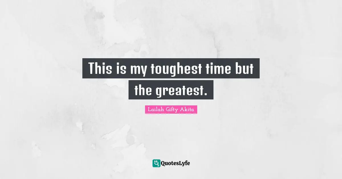 This is my toughest time but the greatest.