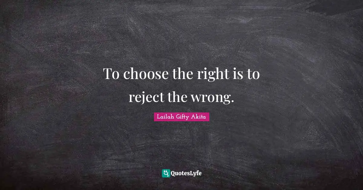 To choose the right is to reject the wrong.