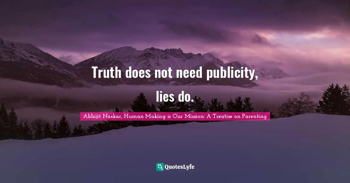 Truth does not need publicity, lies do.