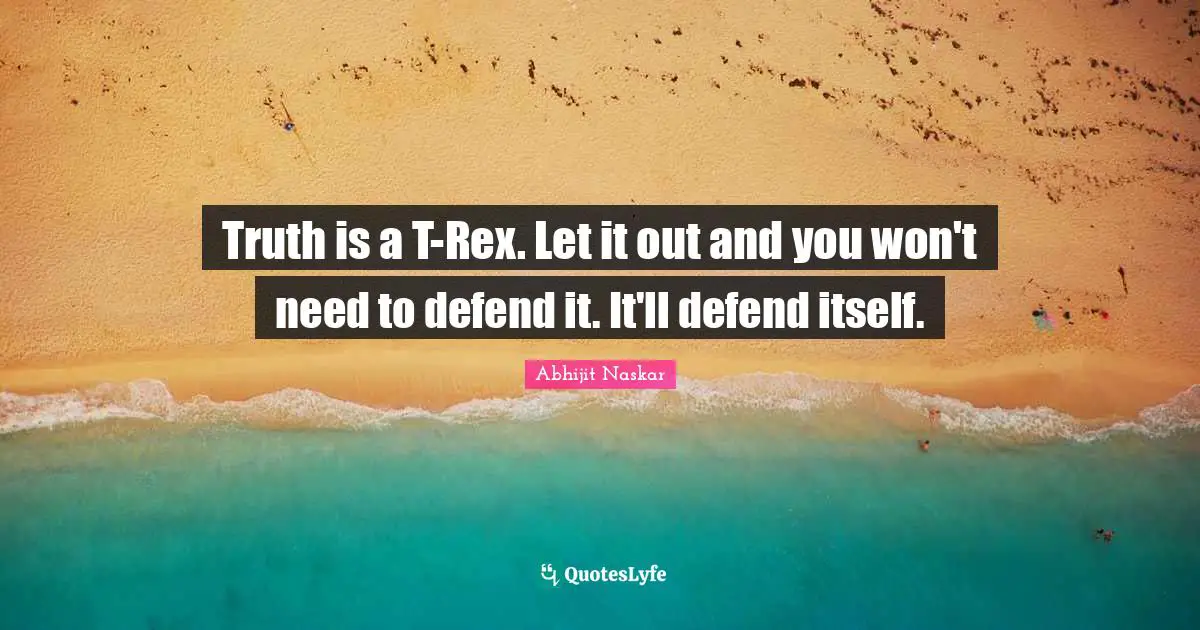Truth is a T-Rex. Let it out and you won't need to defend it. It'll defend itself.